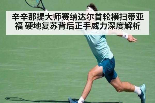 辛辛那提大师赛纳达尔首轮横扫蒂亚福 硬地复苏背后正手威力深度解析