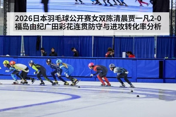 2026日本羽毛球公开赛女双陈清晨贾一凡2-0福岛由纪广田彩花连贯防守与进攻转化率分析