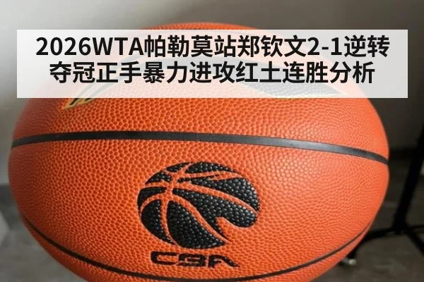2026WTA帕勒莫站郑钦文2-1逆转夺冠正手暴力进攻红土连胜分析
