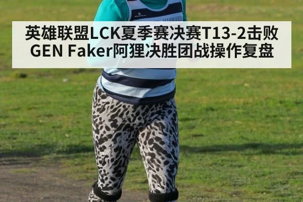 英雄联盟LCK夏季赛决赛T13-2击败GEN Faker阿狸决胜团战操作复盘