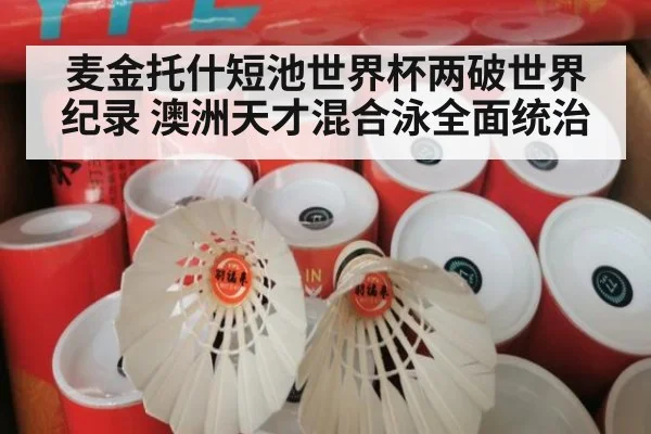 麦金托什短池世界杯两破世界纪录 澳洲天才混合泳全面统治