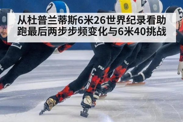 从杜普兰蒂斯6米26世界纪录看助跑最后两步步频变化与6米40挑战