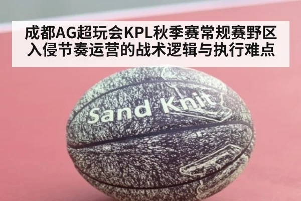 成都AG超玩会KPL秋季赛常规赛野区入侵节奏运营的战术逻辑与执行难点