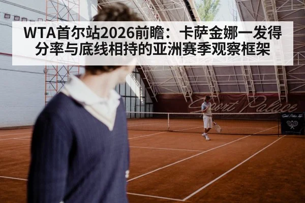 WTA首尔站2026前瞻：卡萨金娜一发得分率与底线相持的亚洲赛季观察框架