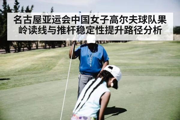名古屋亚运会中国女子高尔夫球队果岭读线与推杆稳定性提升路径分析