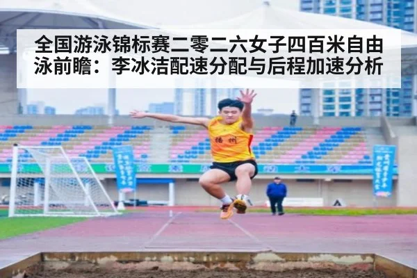 全国游泳锦标赛二零二六女子四百米自由泳前瞻:李冰洁配速分配与后程加速分析