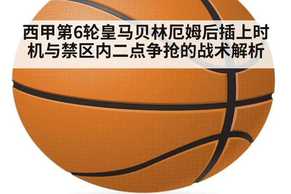 西甲第6轮皇马贝林厄姆后插上时机与禁区内二点争抢的战术解析