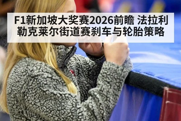 F1新加坡大奖赛2026前瞻 法拉利勒克莱尔街道赛刹车与轮胎策略