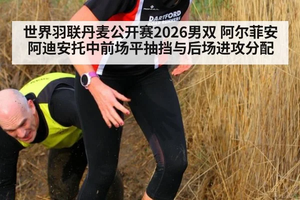 世界羽联丹麦公开赛2026男双 阿尔菲安阿迪安托中前场平抽挡与后场进攻分配