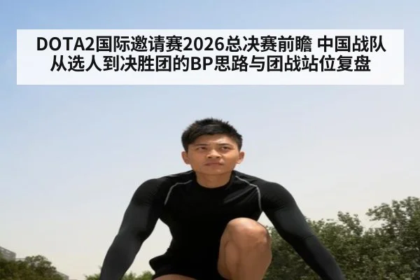 DOTA2国际邀请赛2026总决赛前瞻 中国战队从选人到决胜团的BP思路与团战站位复盘