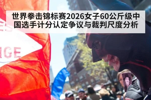 世界拳击锦标赛2026女子60公斤级中国选手计分认定争议与裁判尺度分析