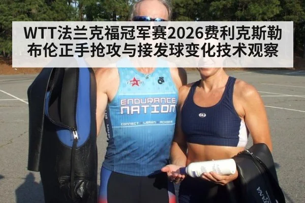 WTT法兰克福冠军赛2026费利克斯勒布伦正手抢攻与接发球变化技术观察