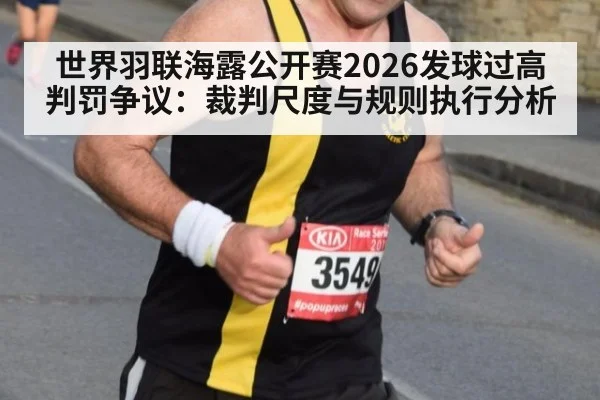 世界羽联海露公开赛2026发球过高判罚争议：裁判尺度与规则执行分析